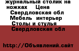 журнальный столик на ножках  › Цена ­ 2 000 - Свердловская обл. Мебель, интерьер » Столы и стулья   . Свердловская обл.